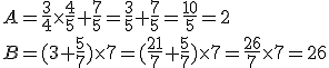 A=\frac{3}{4}\times   \frac{4}{5}+\frac{7}{5}= \frac{3}{5}+\frac{7}{5}=\frac{10}{5}=2\\B=(3+\frac{5}{7})\times   7=(\frac{21}{7}+\frac{5}{7})\times   7= \frac{26}{7} \times   7=26